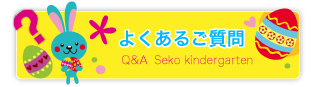 【 愛知県名古屋市守山区の学校法人　瀬古幼稚園　よくあるご質問 】